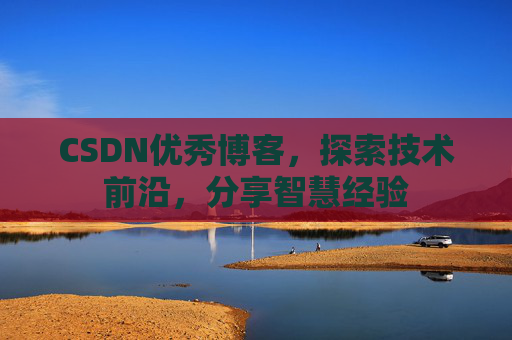CSDN优秀博客,探索技术前沿,分享智慧经验